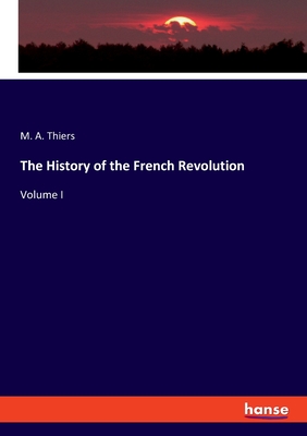 The History of the French Revolution: Volume I - Thiers, M a