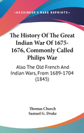 The History Of The Great Indian War Of 1675-1676, Commonly Called Philips War: Also The Old French And Indian Wars, From 1689-1704 (1845)