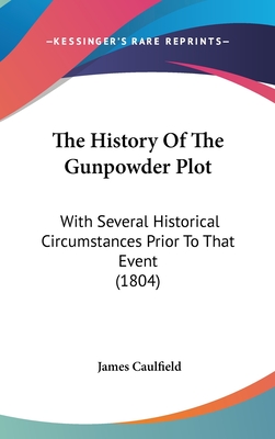 The History Of The Gunpowder Plot: With Several Historical Circumstances Prior To That Event (1804) - Caulfield, James