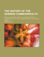 The History of the Hebrew Commonwealth: From the Earliest Times to the Destruction of Jerusalem, A.D. 72, with a Continuation of the Time of Adrian