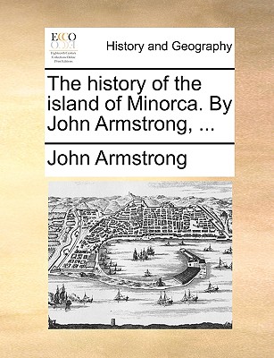 The history of the island of Minorca. By John Armstrong, ... - Armstrong, John