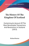 The History of the Kingdom of Scotland: Containing an Account of the Most Remarkable Transactions and Revolutions in Scotland (1813)