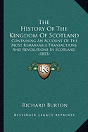 The History Of The Kingdom Of Scotland: Containing An Account Of The Most Remarkable Transactions And Revolutions In Scotland (1813)