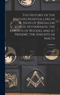 The History of the Knights Hospitallers of St. John of Jerusalem, Styled Afterwards, the Knights of Rhodes and at Present, the Knights of Malta; Volume 3