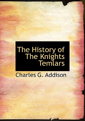 The History of the Knights Temlars - Addison, Charles G