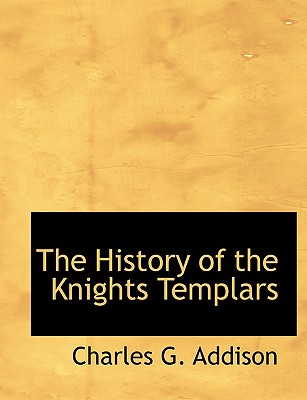 The History of the Knights Templars - Addison, Charles G