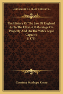 The History Of The Law Of England As To The Effects Of Marriage On Property And On The Wife's Legal Capacity (1879)