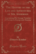 The History of the Life and Adventures of Mr. Anderson: Containing His Strange Varieties of Fortune in Europe and America (Classic Reprint)