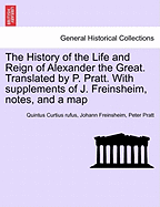 The History of the Life and Reign of Alexander the Great. Translated by P. Pratt with Supplements of J. Freinsheim, Notes, and a Map. Vol. II. - Scholar's Choice Edition