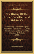 The History of the Lives of Abeillard and Heloisa V1: Comprising a Period of Eighty-Four Years from 1079-1163, with Their Genuine Letters, from the Collection of Amboise (1793)