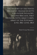 The History of the Ninth Regiment, Massachusetts Volunteer Infantry, Second Brigade, First Division, Fifth Army Corps, Army of the Potomac, June, 1861- June, 1864