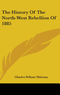 The History Of The North-West Rebellion Of 1885