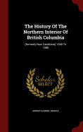 The History of the Northern Interior of British Columbia: Formerly New Caledonia, 1660-1880
