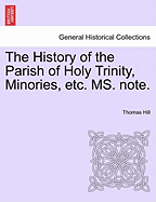 The History of the Parish of Holy Trinity, Minories, Etc. Ms. Note. - Hill, Thomas