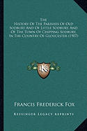 The History Of The Parishes Of Old Sodbury And Of Little Sodbury, And Of The Town Of Chipping Sodbury, In The Country Of Gloucester (1907)