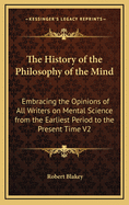The History of the Philosophy of the Mind: Embracing the Opinions of All Writers on Mental Science from the Earliest Period to the Present Time V2