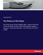 The History of the Popes: from the close of the middle ages - drawn from the secret Archives of the Vatican and other original sources - from the German - Vol. 39: Pius VI. (1775 - 1799)