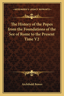 The History of the Popes from the Foundations of the See of Rome to the Present Time V2
