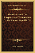 The History of the Progress and Termination of the Roman Republic V5