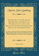 The History of the Protestant Reformation, in Germany and Switzerland, and in England, Ireland, Scotland, the Netherlands, France, and Northern Europe, Vol. 1 of 2: In a Series of Essays; Reviewing d'Aubign, Menzel, Hallam, Bishop Short, Prescott, Rank