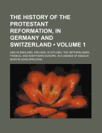 The History of the Protestant Reformation, in Germany and Switzerland (Volume 1); And in England, Ireland, Scotland, the Netherlands, France, and Northern Europe. in a Series of Essays - Spalding, Martin John