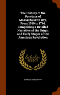 The History of the Province of Massachusetts Bay, From 1749 to 1774, Comprising a Detailed Narrative of the Origin and Early Stages of the American Revolution