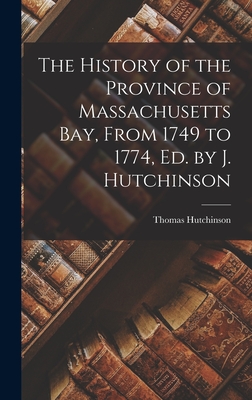 The History of the Province of Massachusetts Bay, From 1749 to 1774, Ed. by J. Hutchinson - Hutchinson, Thomas