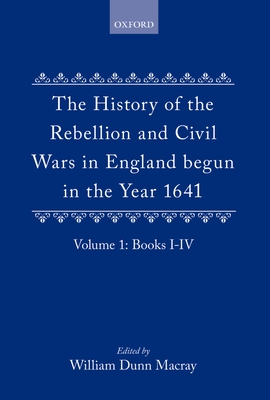 The History of the Rebellion: And Civil Wars in England Begun in the Year 1641 - Macray, W Dunn (Editor), and Clarendon, Edward Hyde