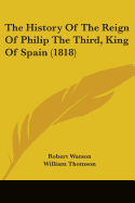 The History Of The Reign Of Philip The Third, King Of Spain (1818)