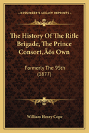 The History Of The Rifle Brigade, The Prince Consort's Own: Formerly The 95th (1877)