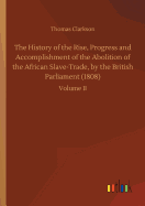 The History of the Rise, Progress and Accomplishment of the Abolition of the African Slave-Trade, by the British Parliament (1808)
