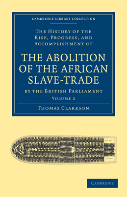 The History of the Rise, Progress, and Accomplishment of the Abolition of the African Slave-Trade by the British  Parliament - Clarkson, Thomas