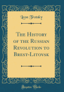 The History of the Russian Revolution to Brest-Litovsk (Classic Reprint)