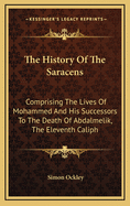 The History Of The Saracens: Comprising The Lives Of Mohammed And His Successors To The Death Of Abdalmelik, The Eleventh Caliph