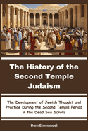 The History of the Second Temple Judaism: The Development of Jewish Thought and Practice During the Second Temple Period in the Dead Sea Scrolls