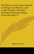 The History of the Supernatural in All Ages and Nations, and in All Churches Christian and Pagan Demonstrating a Universal Faith V1