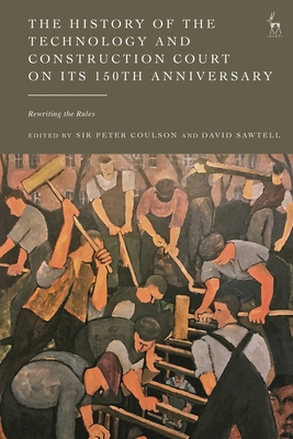 The History of the Technology and Construction Court on Its 150th Anniversary: Rewriting the Rules - Coulson, Peter (Editor), and Sawtell, David (Editor)