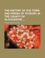 The History of the Town and Parish of Tetbury, in the County of Gloucester