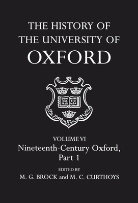 The History of the University of Oxford: Volume VI: Nineteenth-Century Oxford, Part 1 - Brock, M G (Editor), and Curthoys, M C (Editor)