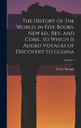 The History of the World, in Five Books. New ed., rev. and Corr., to Which is Added Voyages of Discovery to Guiana; Volume 4