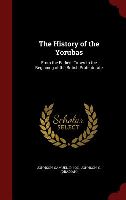 The History of the Yorubas: From the Earliest Times to the Beginning of the British Protectorate - Johnson, Samuel, and Johnson, O