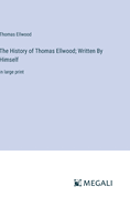 The History of Thomas Ellwood; Written By Himself: in large print