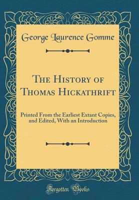 The History of Thomas Hickathrift: Printed from the Earliest Extant Copies, and Edited, with an Introduction (Classic Reprint) - Gomme, George Laurence, Sir