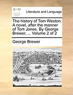 The History of Tom Weston. A Novel, After the Manner of Tom Jones. By George Brewer, ... of 2; Volume 1