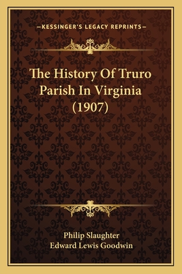 The History Of Truro Parish In Virginia (1907) - Slaughter, Philip, and Goodwin, Edward Lewis (Editor)