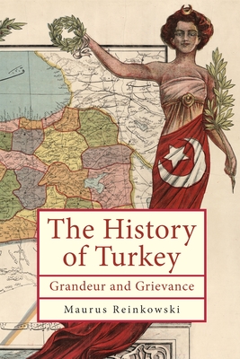 The History of Turkey: Grandeur and Grievance - Reinkowski, Maurus, and Walsh, William J (Translated by)