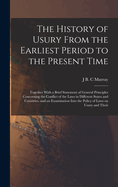 The History of Usury From the Earliest Period to the Present Time: Together With a Brief Statement of General Principles Concerning the Conflict of the Laws in Different States and Countries, and an Examination Into the Policy of Laws on Usury and Their