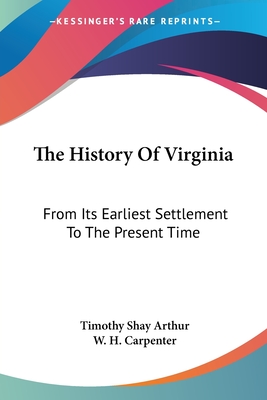 The History Of Virginia: From Its Earliest Settlement To The Present Time - Arthur, Timothy Shay, and Carpenter, W H