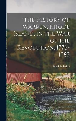 The History of Warren, Rhode Island, in the War of the Revolution, 1776-1783 - Baker, Virginia