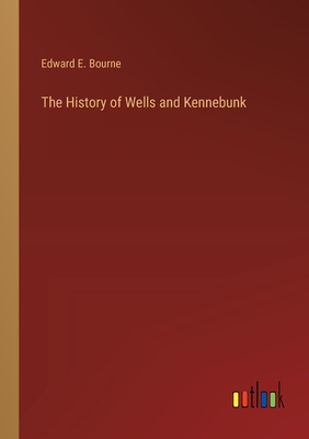 The History of Wells and Kennebunk - Bourne, Edward E